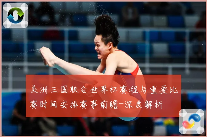 美洲三国联合世界杯赛程与重要比赛时间安排赛事前瞻-深度解析