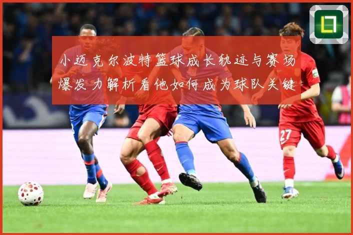 小迈克尔波特篮球成长轨迹与赛场爆发力解析看他如何成为球队关键得分手-深度解析