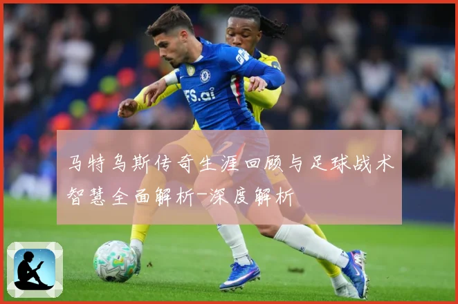 马特乌斯传奇生涯回顾与足球战术智慧全面解析-深度解析