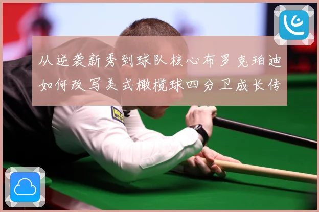 从逆袭新秀到球队核心布罗克珀迪如何改写美式橄榄球四分卫成长传奇之路解析-深度解析