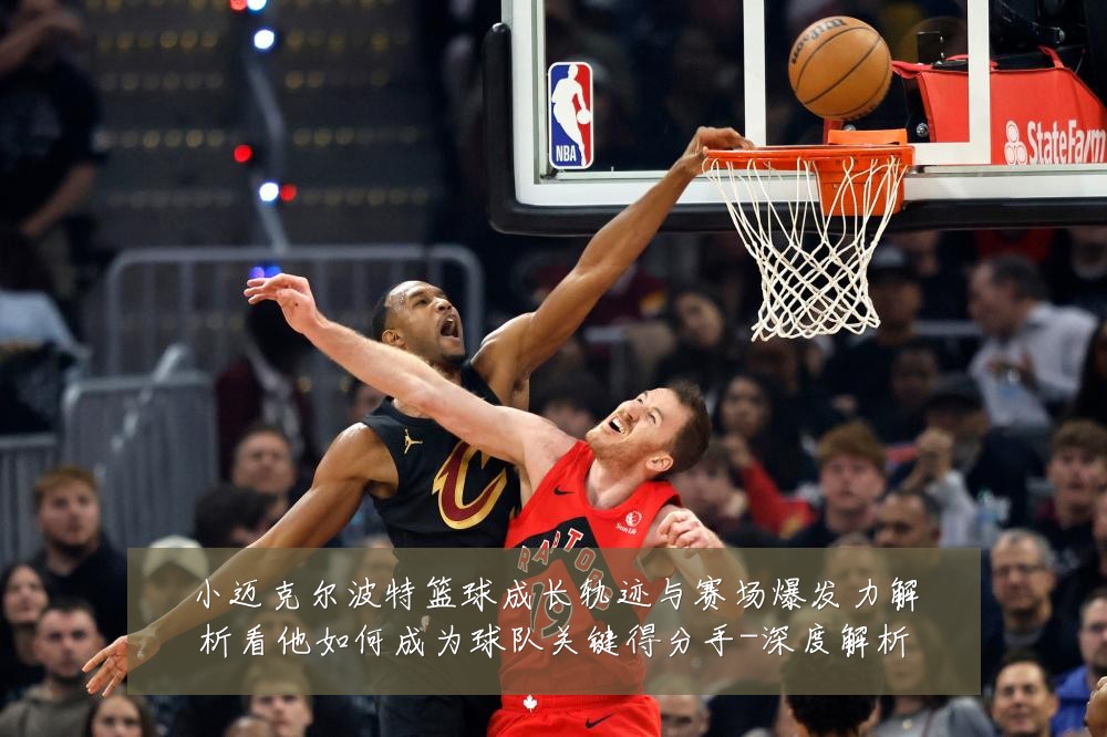小迈克尔波特篮球成长轨迹与赛场爆发力解析看他如何成为球队关键得分手-深度解析