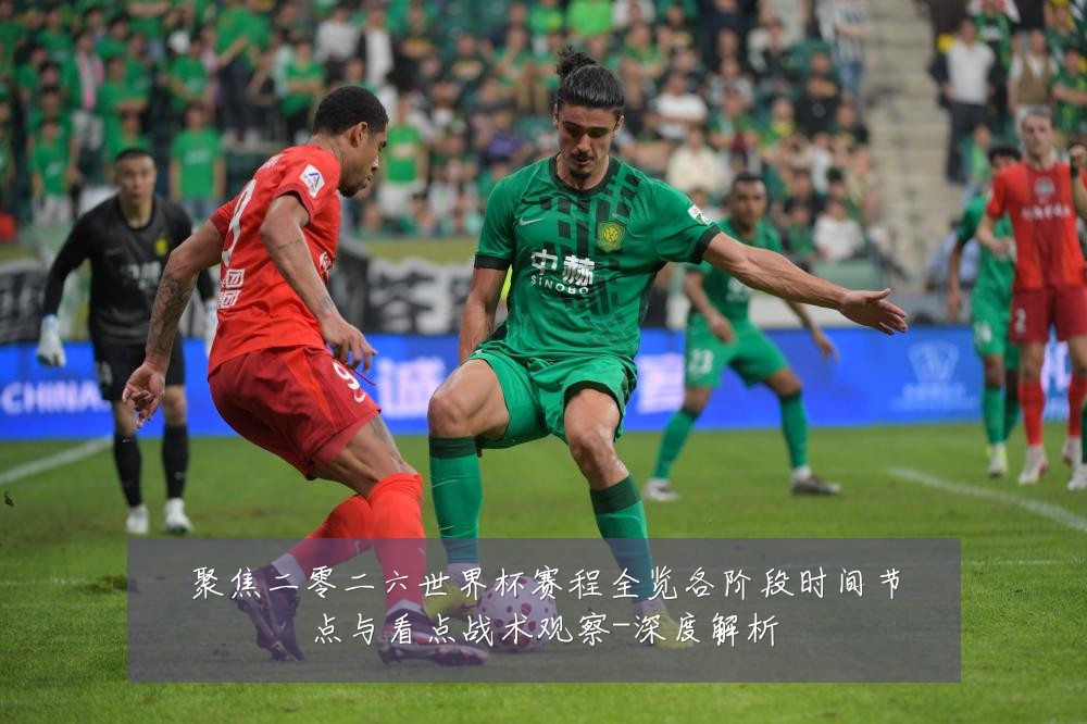 聚焦二零二六世界杯赛程全览各阶段时间节点与看点战术观察-深度解析