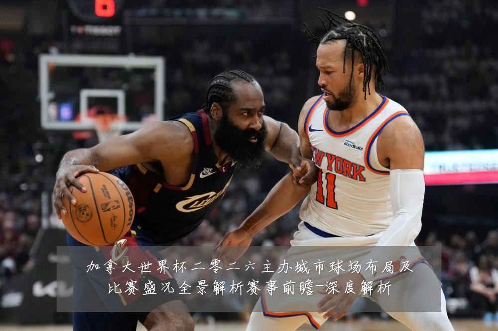 加拿大世界杯二零二六主办城市球场布局及比赛盛况全景解析赛事前瞻-深度解析