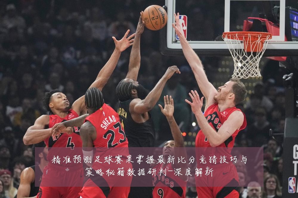 精准预测足球赛果掌握最新比分竞猜技巧与策略秘籍数据研判-深度解析