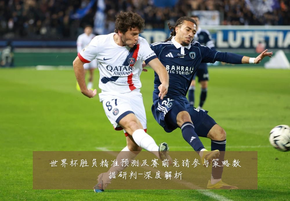 世界杯胜负精准预测及赛前竞猜参与策略数据研判-深度解析