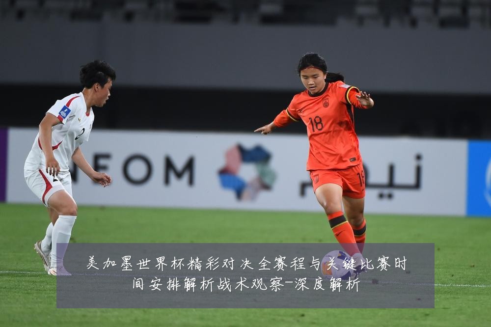 美加墨世界杯精彩对决全赛程与关键比赛时间安排解析战术观察-深度解析