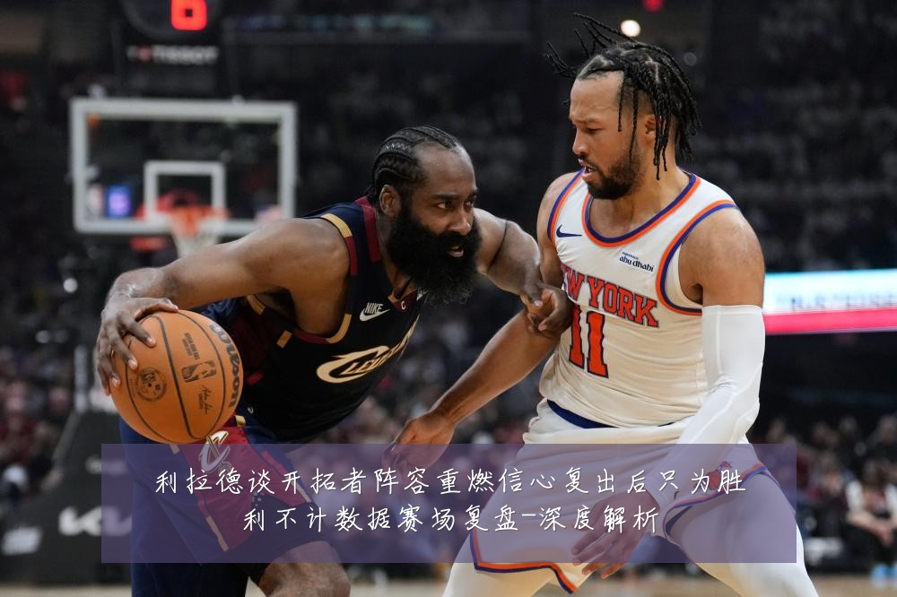 利拉德谈开拓者阵容重燃信心复出后只为胜利不计数据赛场复盘-深度解析
